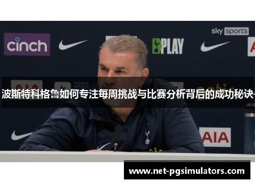 波斯特科格鲁如何专注每周挑战与比赛分析背后的成功秘诀 波斯特科格鲁如何专注每周挑战与比赛分析背后的成功秘诀