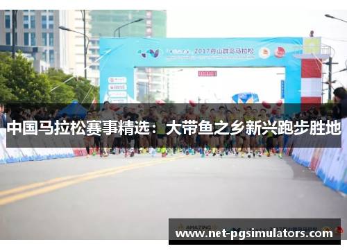中国马拉松赛事精选：大带鱼之乡新兴跑步胜地