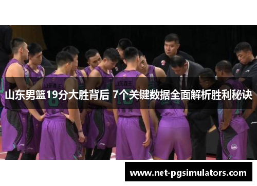 山东男篮19分大胜背后 7个关键数据全面解析胜利秘诀