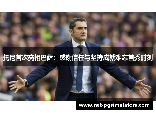 托尼首次亮相巴萨：感谢信任与坚持成就难忘首秀时刻