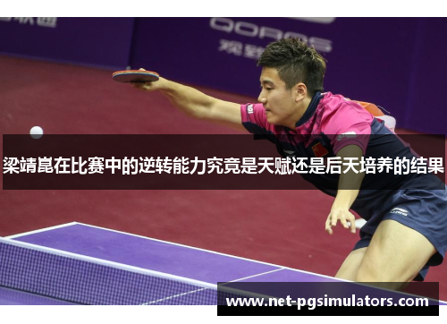 梁靖崑在比赛中的逆转能力究竟是天赋还是后天培养的结果
