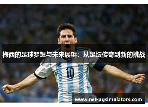梅西的足球梦想与未来展望：从足坛传奇到新的挑战