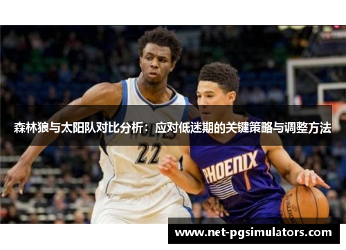 森林狼与太阳队对比分析：应对低迷期的关键策略与调整方法