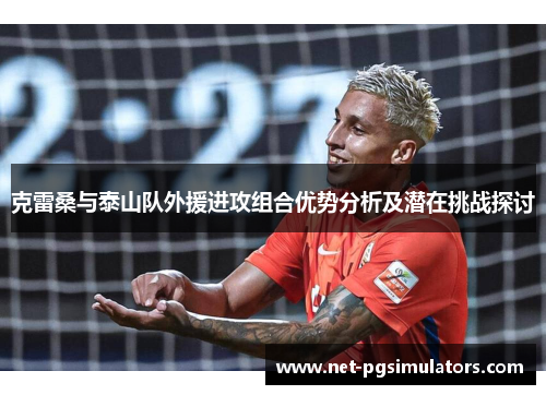 克雷桑与泰山队外援进攻组合优势分析及潜在挑战探讨