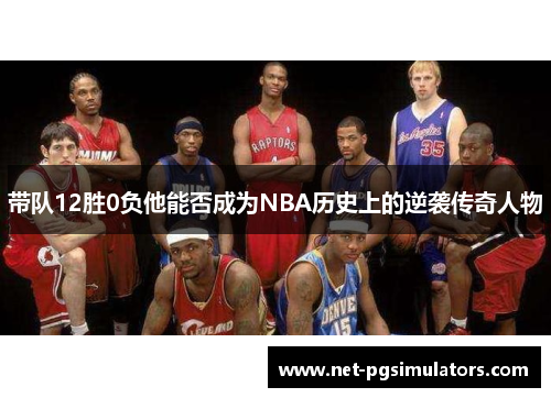 带队12胜0负他能否成为NBA历史上的逆袭传奇人物