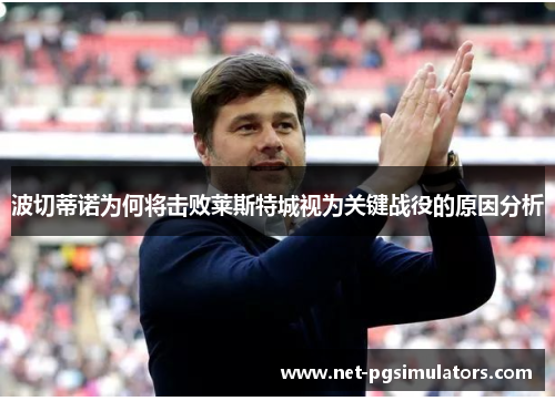 波切蒂诺为何将击败莱斯特城视为关键战役的原因分析