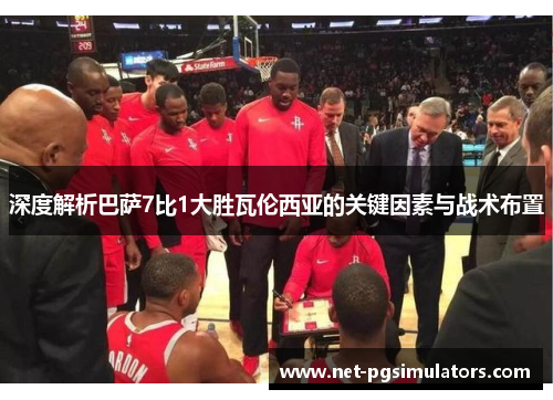 深度解析巴萨7比1大胜瓦伦西亚的关键因素与战术布置