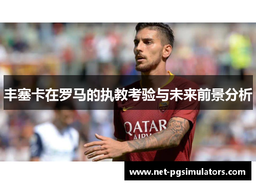 丰塞卡在罗马的执教考验与未来前景分析