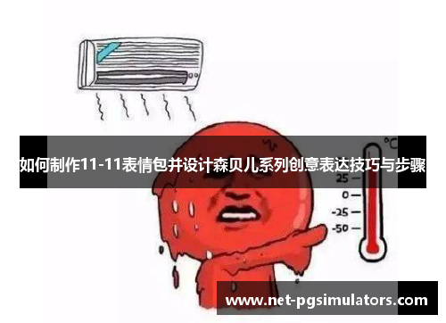 如何制作11-11表情包并设计森贝儿系列创意表达技巧与步骤 如何制作11-11表情包并设计森贝儿系列创意表达技巧与步骤