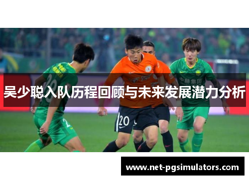 吴少聪入队历程回顾与未来发展潜力分析