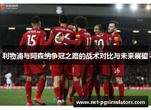 利物浦与阿森纳争冠之路的战术对比与未来展望