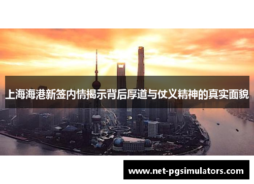 上海海港新签内情揭示背后厚道与仗义精神的真实面貌