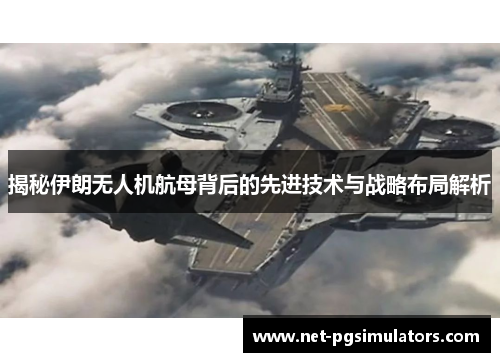 揭秘伊朗无人机航母背后的先进技术与战略布局解析