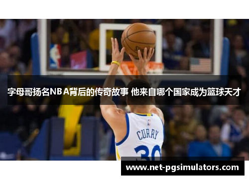 字母哥扬名NBA背后的传奇故事 他来自哪个国家成为篮球天才 字母哥扬名NBA背后的传奇故事 他来自哪个国家成为篮球天才