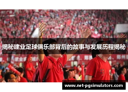 揭秘建业足球俱乐部背后的故事与发展历程揭秘