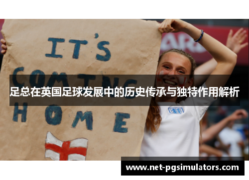 足总在英国足球发展中的历史传承与独特作用解析 足总在英国足球发展中的历史传承与独特作用解析