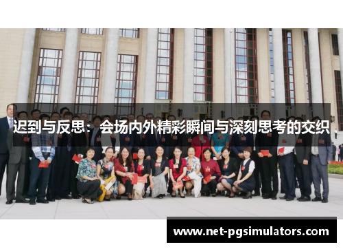 迟到与反思:会场内外精彩瞬间与深刻思考的交织 迟到与反思:会场内外精彩瞬间与深刻思考的交织