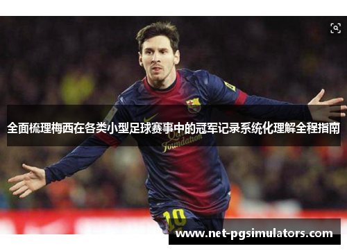 全面梳理梅西在各类小型足球赛事中的冠军记录系统化理解全程指南