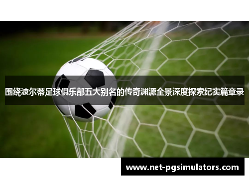 围绕波尔蒂足球俱乐部五大别名的传奇渊源全景深度探索纪实篇章录 围绕波尔蒂足球俱乐部五大别名的传奇渊源全景深度探索纪实篇章录