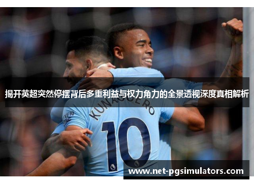 揭开英超突然停摆背后多重利益与权力角力的全景透视深度真相解析
