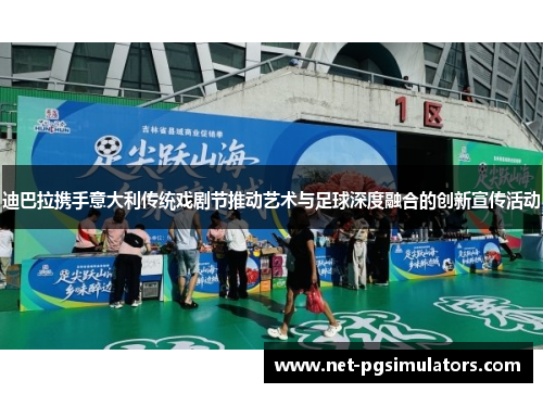 迪巴拉携手意大利传统戏剧节推动艺术与足球深度融合的创新宣传活动