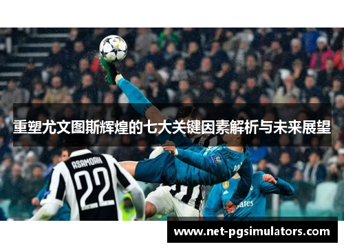 重塑尤文图斯辉煌的七大关键因素解析与未来展望