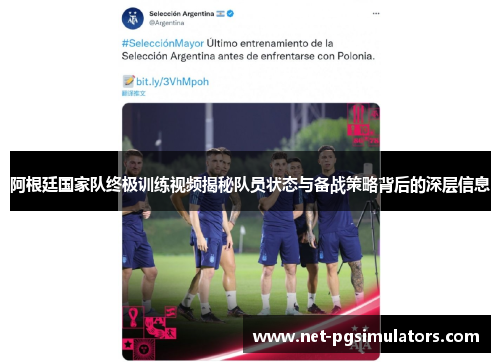 阿根廷国家队终极训练视频揭秘队员状态与备战策略背后的深层信息