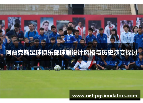 阿贾克斯足球俱乐部球服设计风格与历史演变探讨 阿贾克斯足球俱乐部球服设计风格与历史演变探讨
