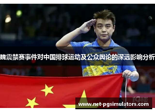 魏震禁赛事件对中国排球运动及公众舆论的深远影响分析 魏震禁赛事件对中国排球运动及公众舆论的深远影响分析