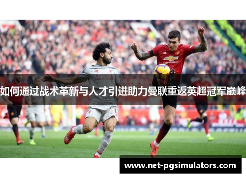 如何通过战术革新与人才引进助力曼联重返英超冠军巅峰