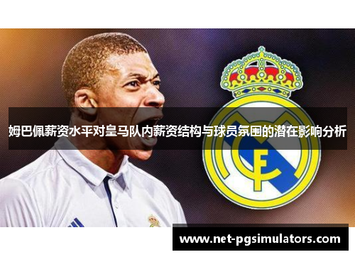 姆巴佩薪资水平对皇马队内薪资结构与球员氛围的潜在影响分析