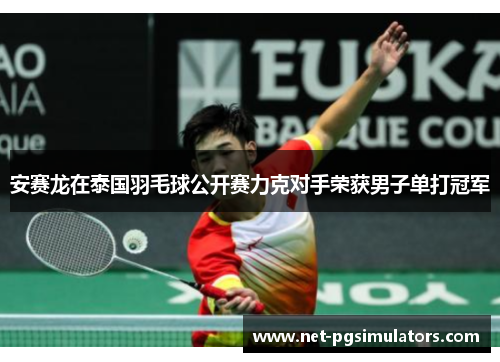 安赛龙在泰国羽毛球公开赛力克对手荣获男子单打冠军