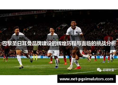 巴黎圣日耳曼品牌建设的辉煌历程与面临的挑战分析