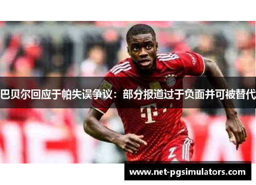 巴贝尔回应于帕失误争议：部分报道过于负面并可被替代