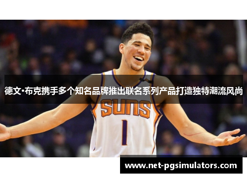 德文·布克携手多个知名品牌推出联名系列产品打造独特潮流风尚