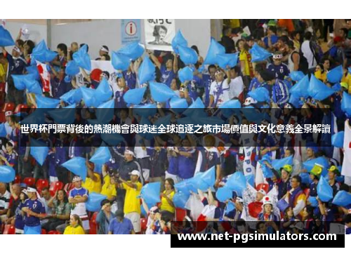 世界杯門票背後的熱潮機會與球迷全球追逐之旅市場價值與文化意義全景解讀