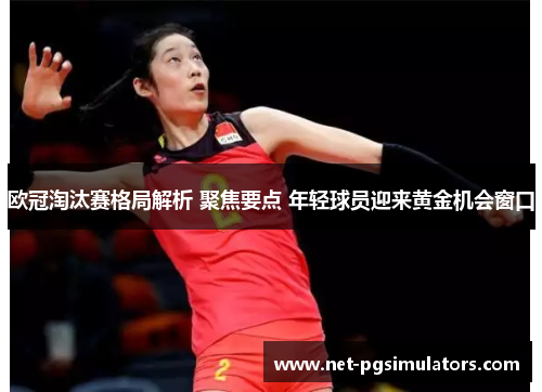 欧冠淘汰赛格局解析 聚焦要点 年轻球员迎来黄金机会窗口